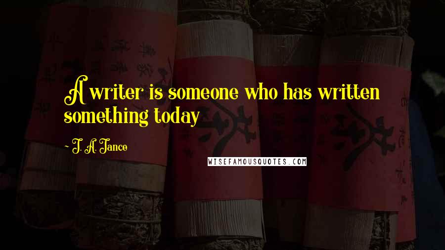J. A. Jance Quotes: A writer is someone who has written something today