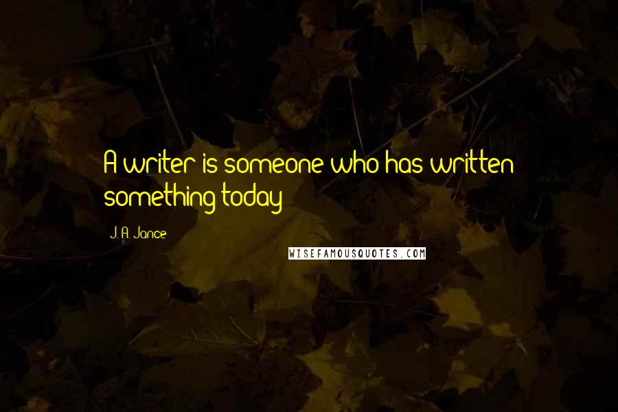 J. A. Jance Quotes: A writer is someone who has written something today