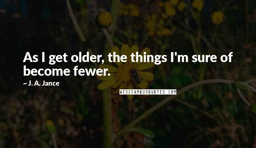 J. A. Jance Quotes: As I get older, the things I'm sure of become fewer.