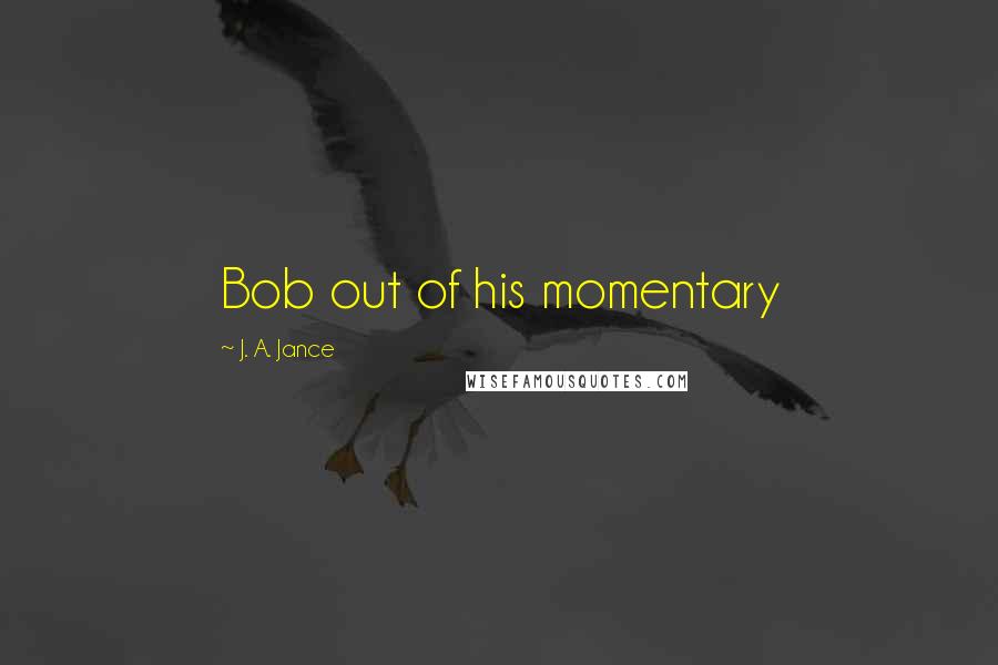 J. A. Jance Quotes: Bob out of his momentary