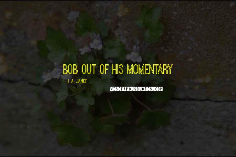J. A. Jance Quotes: Bob out of his momentary