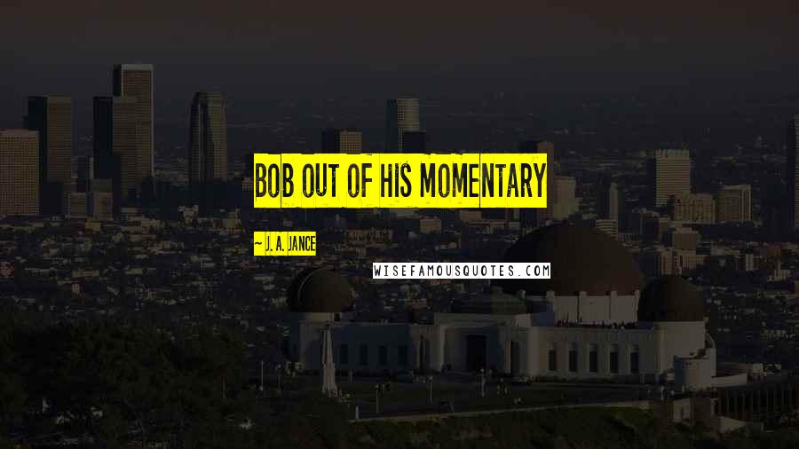 J. A. Jance Quotes: Bob out of his momentary