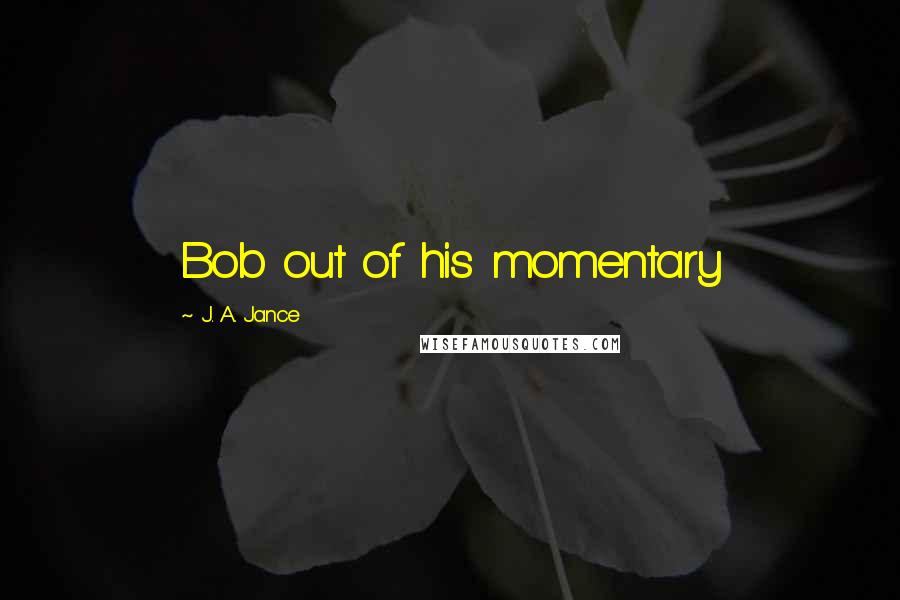 J. A. Jance Quotes: Bob out of his momentary
