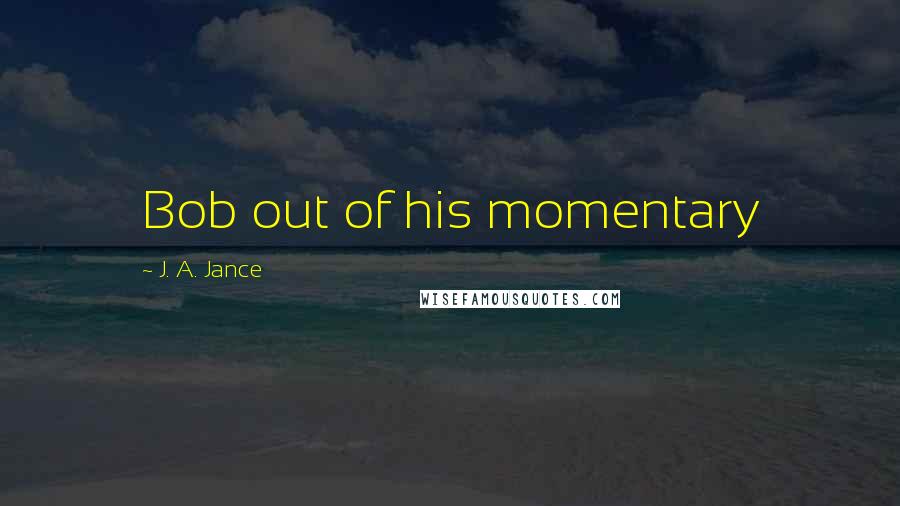 J. A. Jance Quotes: Bob out of his momentary