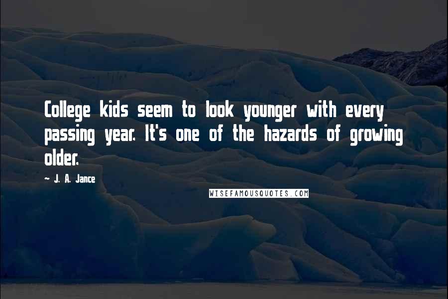 J. A. Jance Quotes: College kids seem to look younger with every passing year. It's one of the hazards of growing older.