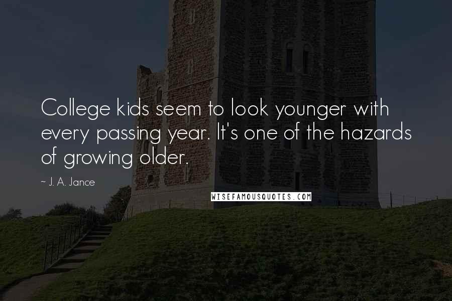 J. A. Jance Quotes: College kids seem to look younger with every passing year. It's one of the hazards of growing older.