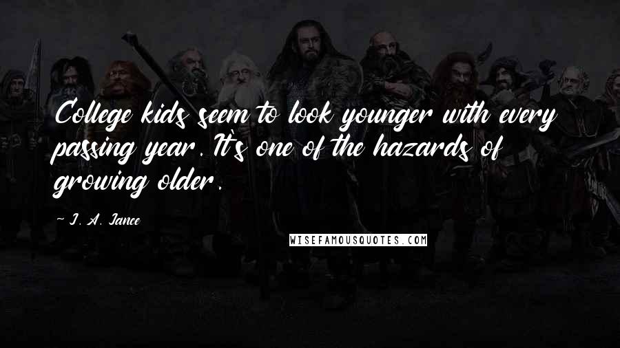 J. A. Jance Quotes: College kids seem to look younger with every passing year. It's one of the hazards of growing older.