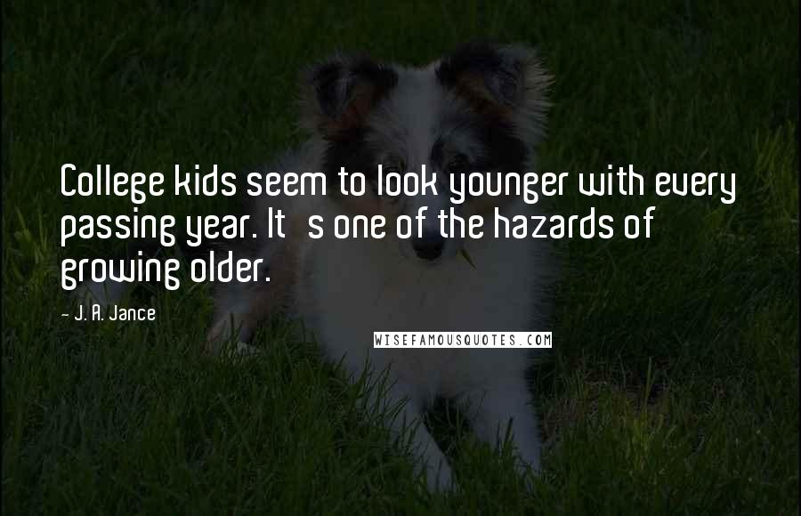 J. A. Jance Quotes: College kids seem to look younger with every passing year. It's one of the hazards of growing older.