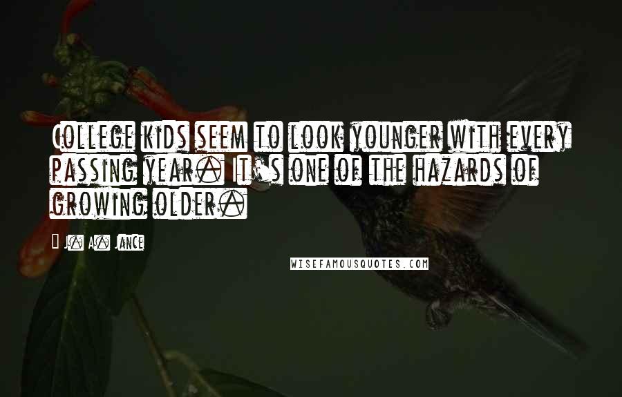 J. A. Jance Quotes: College kids seem to look younger with every passing year. It's one of the hazards of growing older.