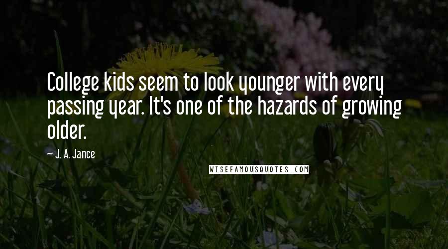 J. A. Jance Quotes: College kids seem to look younger with every passing year. It's one of the hazards of growing older.