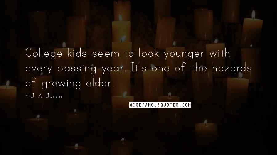 J. A. Jance Quotes: College kids seem to look younger with every passing year. It's one of the hazards of growing older.