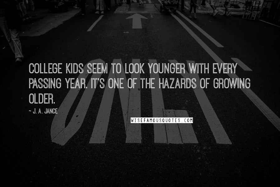 J. A. Jance Quotes: College kids seem to look younger with every passing year. It's one of the hazards of growing older.