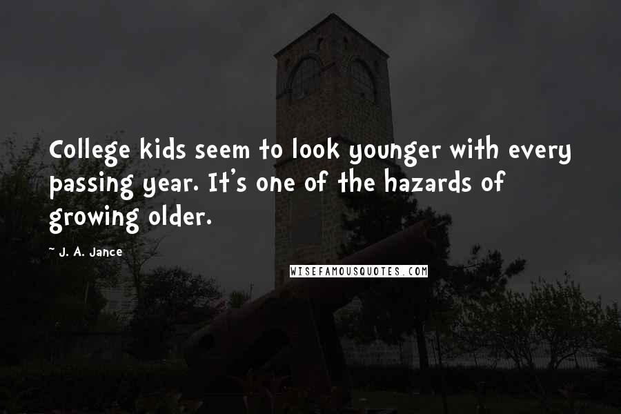 J. A. Jance Quotes: College kids seem to look younger with every passing year. It's one of the hazards of growing older.