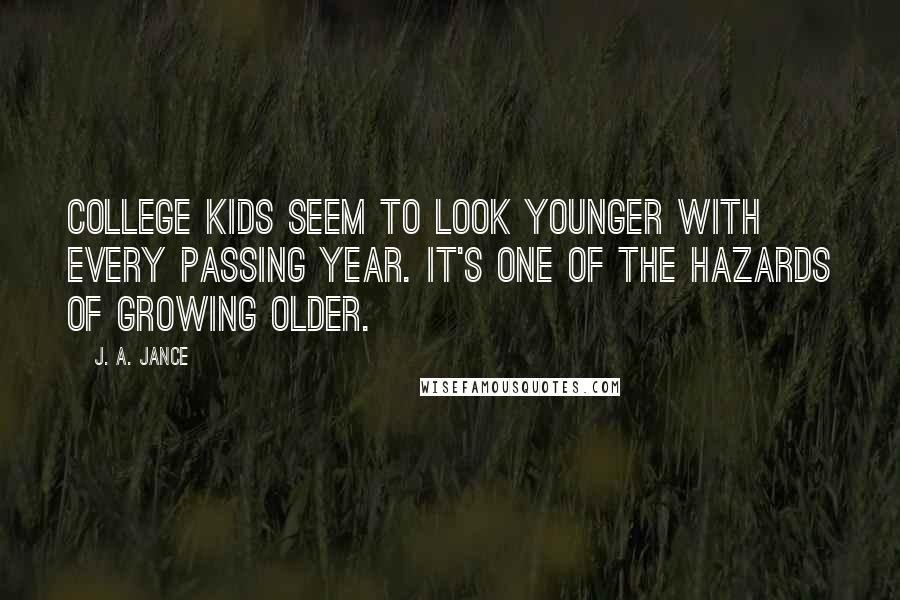 J. A. Jance Quotes: College kids seem to look younger with every passing year. It's one of the hazards of growing older.