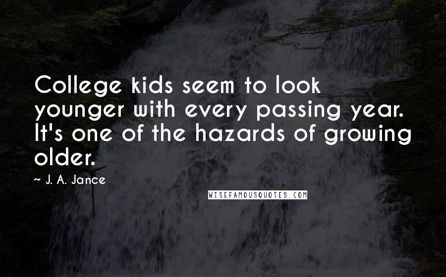 J. A. Jance Quotes: College kids seem to look younger with every passing year. It's one of the hazards of growing older.