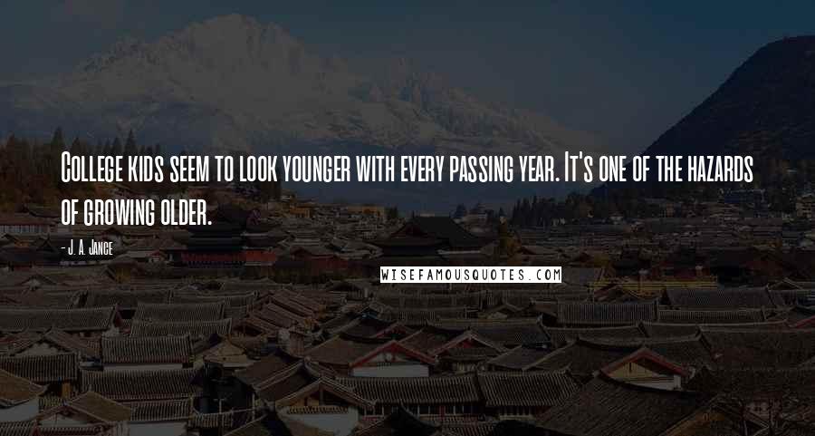 J. A. Jance Quotes: College kids seem to look younger with every passing year. It's one of the hazards of growing older.