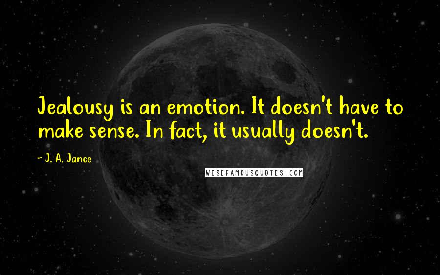 J. A. Jance Quotes: Jealousy is an emotion. It doesn't have to make sense. In fact, it usually doesn't.