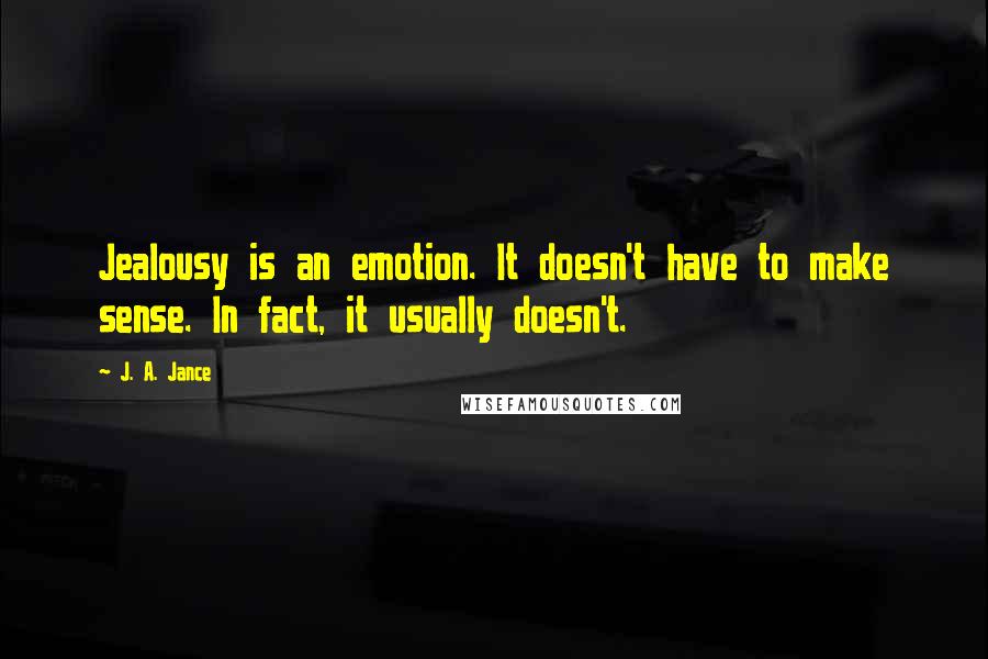 J. A. Jance Quotes: Jealousy is an emotion. It doesn't have to make sense. In fact, it usually doesn't.