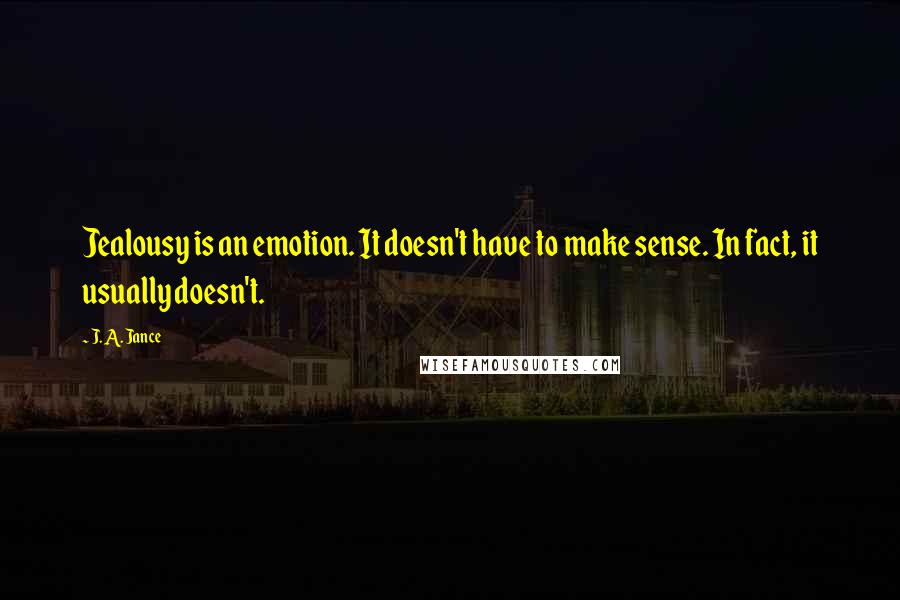 J. A. Jance Quotes: Jealousy is an emotion. It doesn't have to make sense. In fact, it usually doesn't.