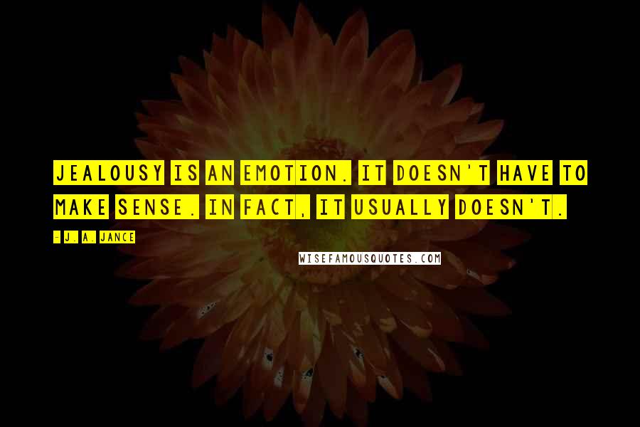 J. A. Jance Quotes: Jealousy is an emotion. It doesn't have to make sense. In fact, it usually doesn't.