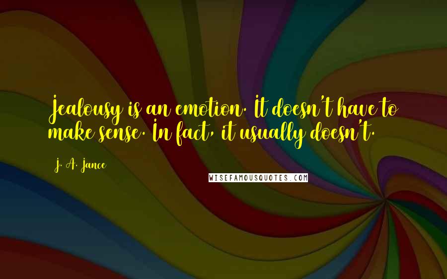 J. A. Jance Quotes: Jealousy is an emotion. It doesn't have to make sense. In fact, it usually doesn't.