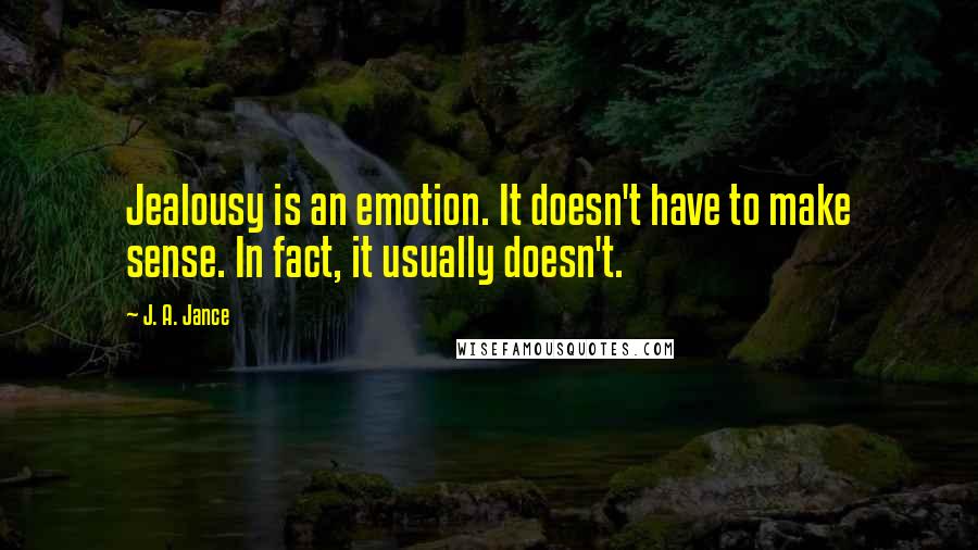 J. A. Jance Quotes: Jealousy is an emotion. It doesn't have to make sense. In fact, it usually doesn't.