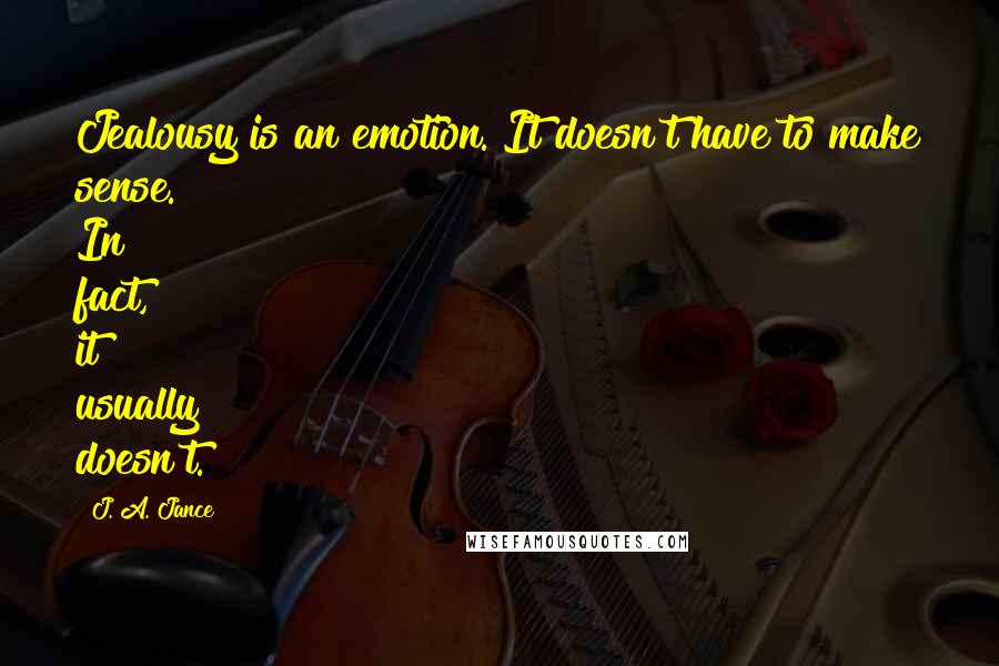 J. A. Jance Quotes: Jealousy is an emotion. It doesn't have to make sense. In fact, it usually doesn't.