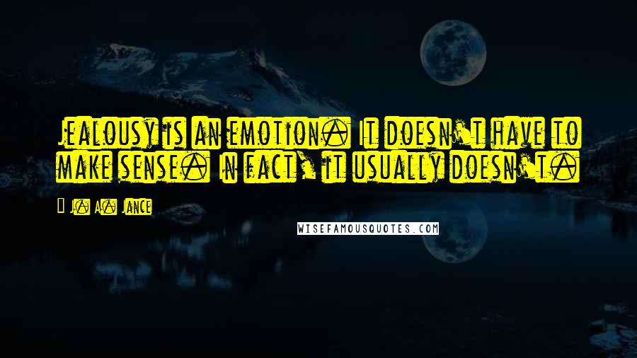 J. A. Jance Quotes: Jealousy is an emotion. It doesn't have to make sense. In fact, it usually doesn't.