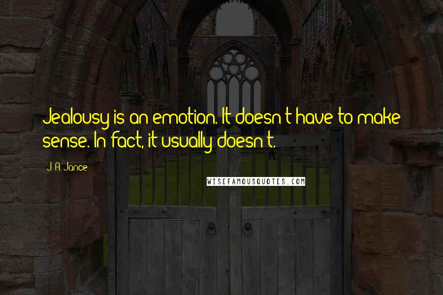 J. A. Jance Quotes: Jealousy is an emotion. It doesn't have to make sense. In fact, it usually doesn't.