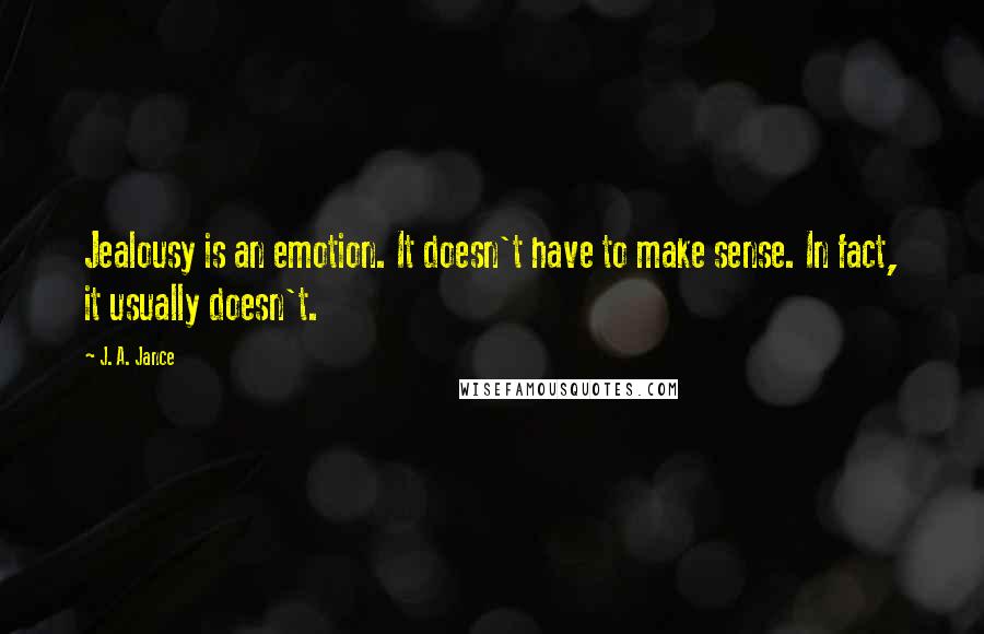 J. A. Jance Quotes: Jealousy is an emotion. It doesn't have to make sense. In fact, it usually doesn't.