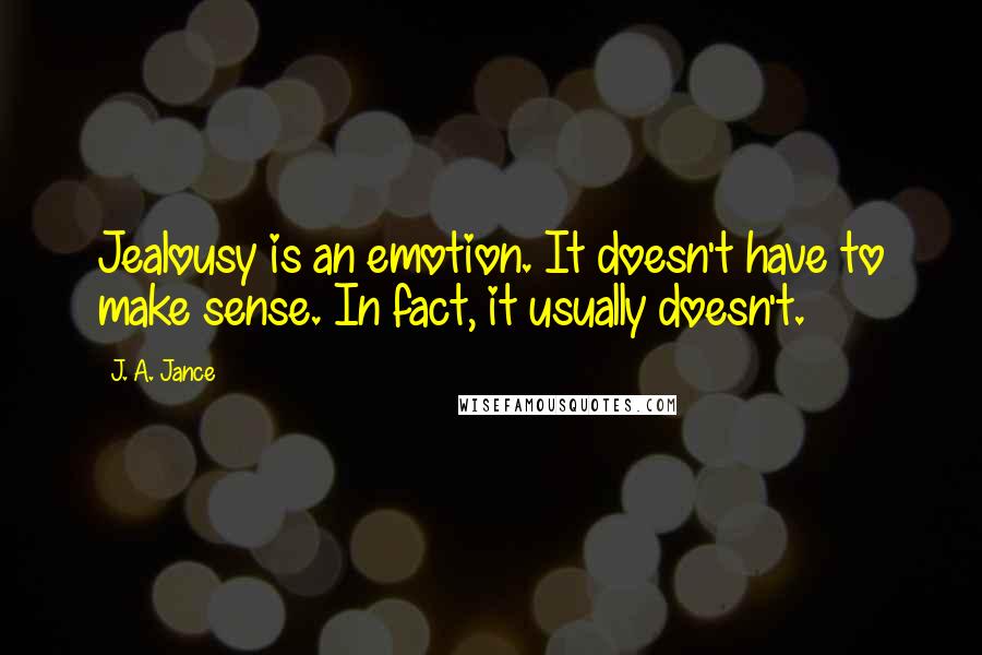 J. A. Jance Quotes: Jealousy is an emotion. It doesn't have to make sense. In fact, it usually doesn't.