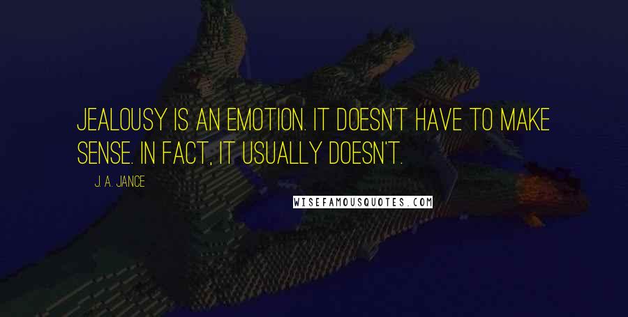 J. A. Jance Quotes: Jealousy is an emotion. It doesn't have to make sense. In fact, it usually doesn't.