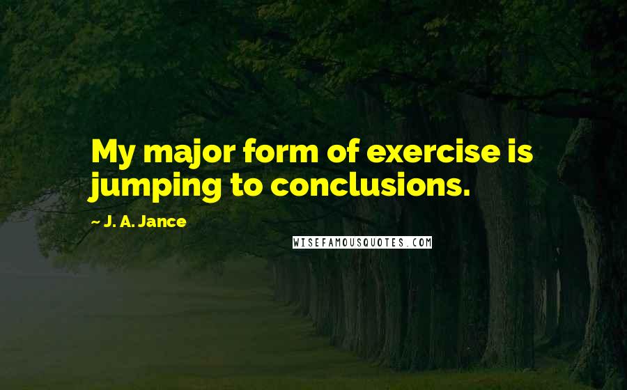 J. A. Jance Quotes: My major form of exercise is jumping to conclusions.