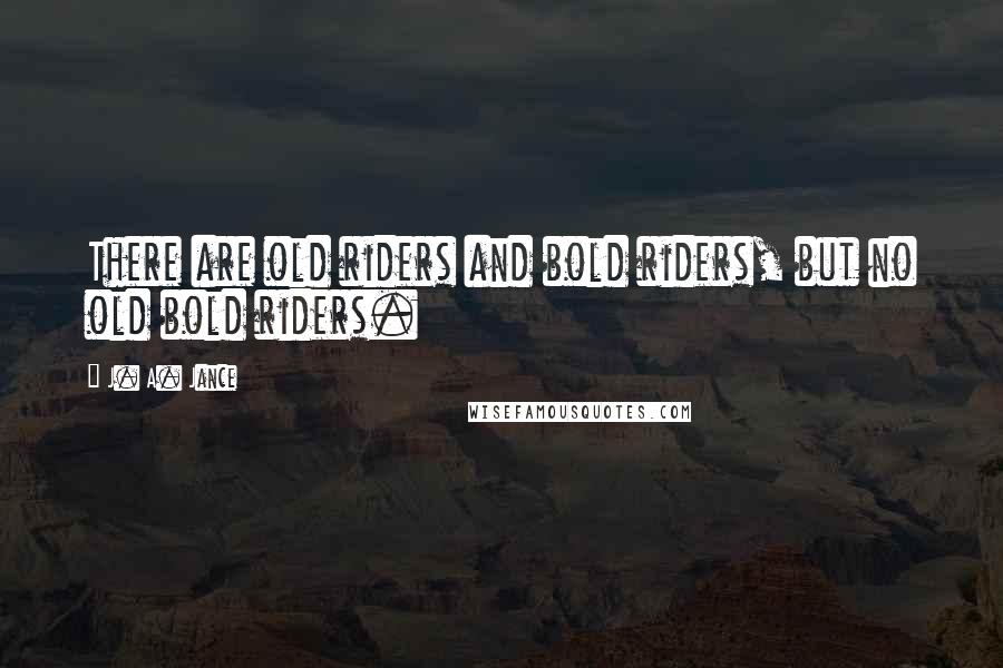 J. A. Jance Quotes: There are old riders and bold riders, but no old bold riders.