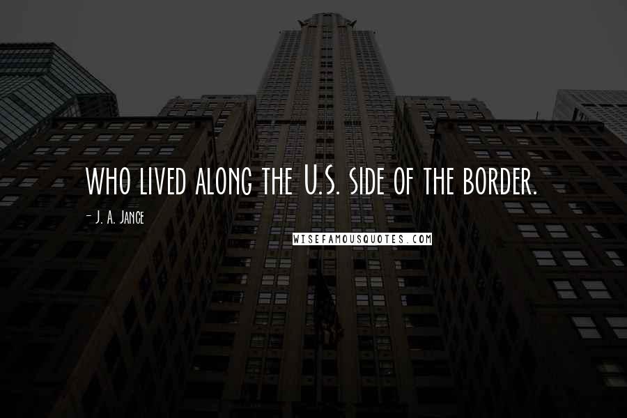 J. A. Jance Quotes: who lived along the U.S. side of the border.