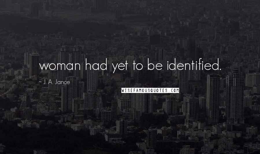 J. A. Jance Quotes: woman had yet to be identified.