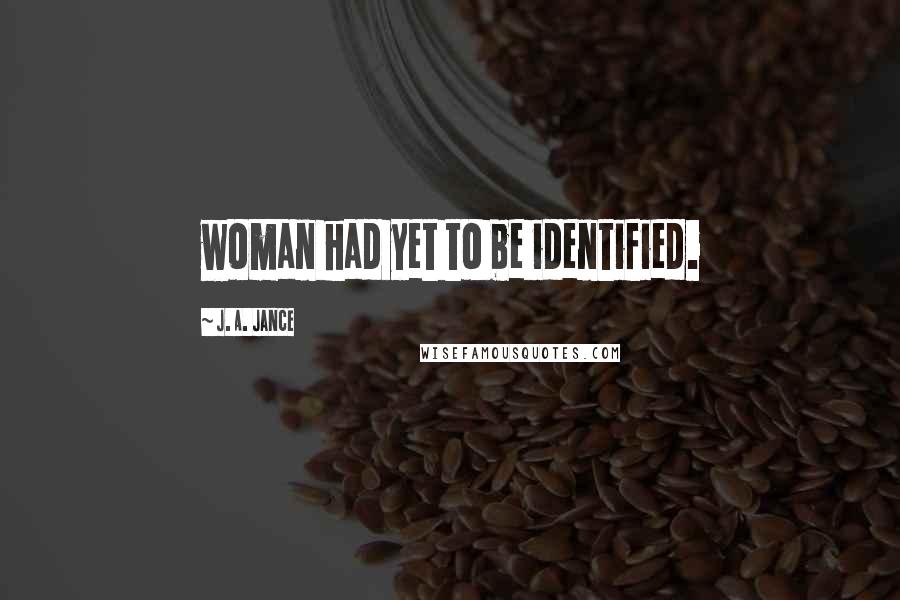 J. A. Jance Quotes: woman had yet to be identified.