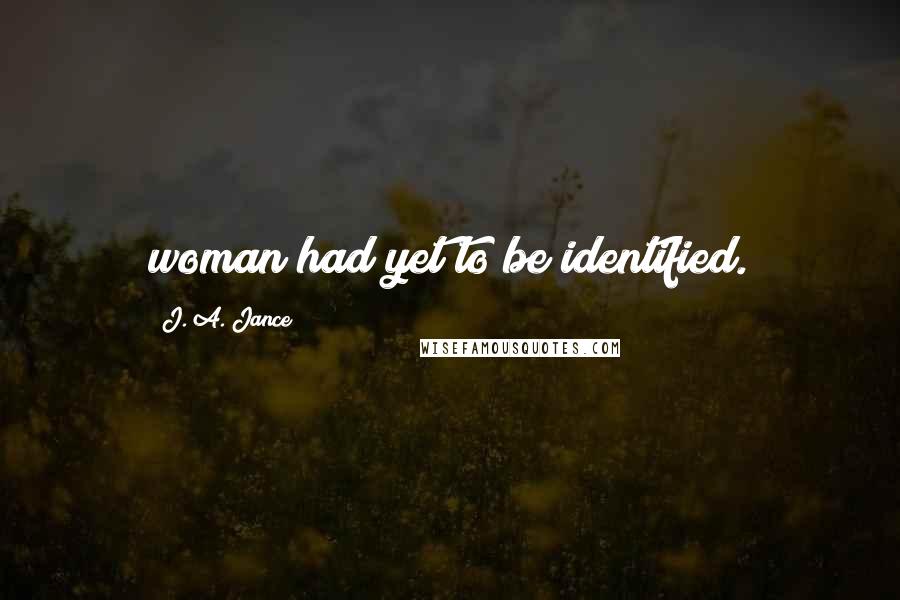 J. A. Jance Quotes: woman had yet to be identified.