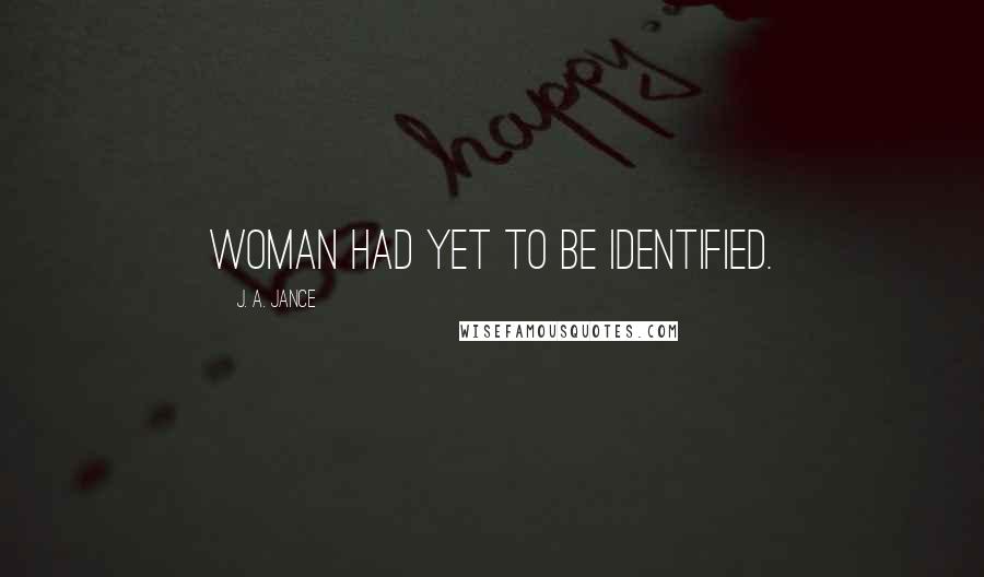 J. A. Jance Quotes: woman had yet to be identified.