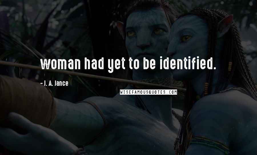 J. A. Jance Quotes: woman had yet to be identified.