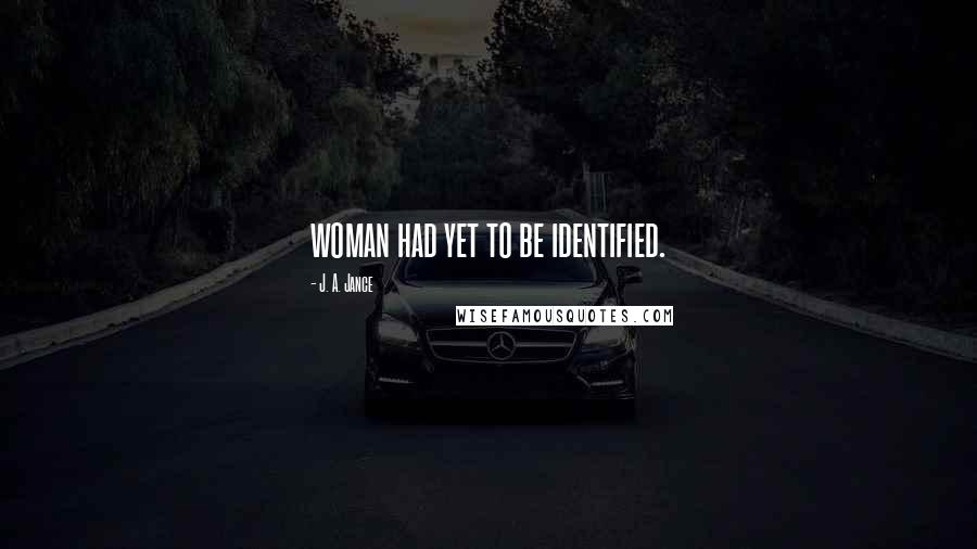 J. A. Jance Quotes: woman had yet to be identified.