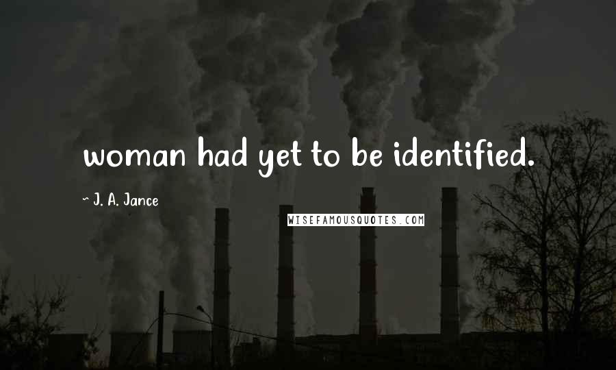 J. A. Jance Quotes: woman had yet to be identified.
