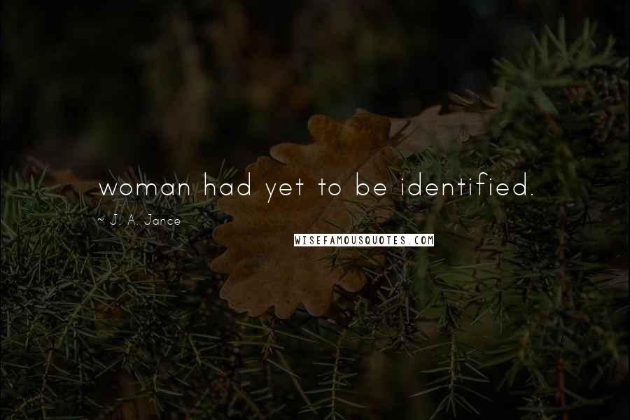 J. A. Jance Quotes: woman had yet to be identified.