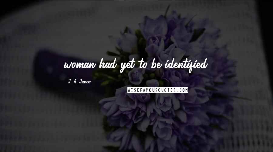 J. A. Jance Quotes: woman had yet to be identified.