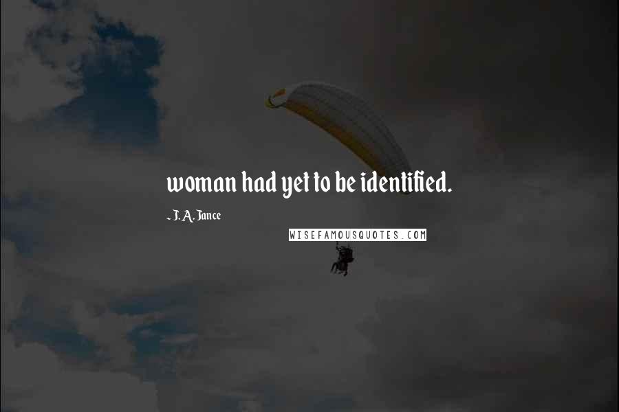 J. A. Jance Quotes: woman had yet to be identified.