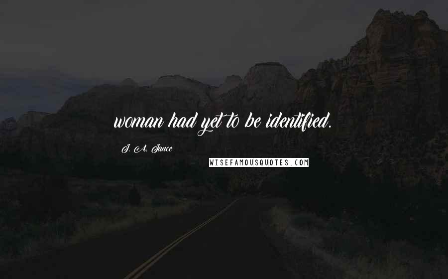 J. A. Jance Quotes: woman had yet to be identified.