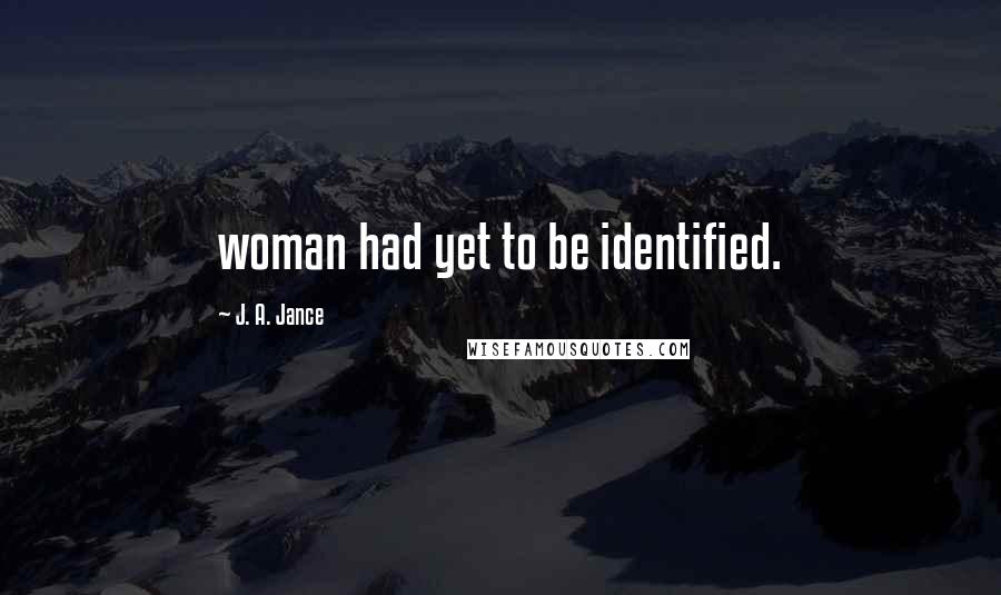 J. A. Jance Quotes: woman had yet to be identified.