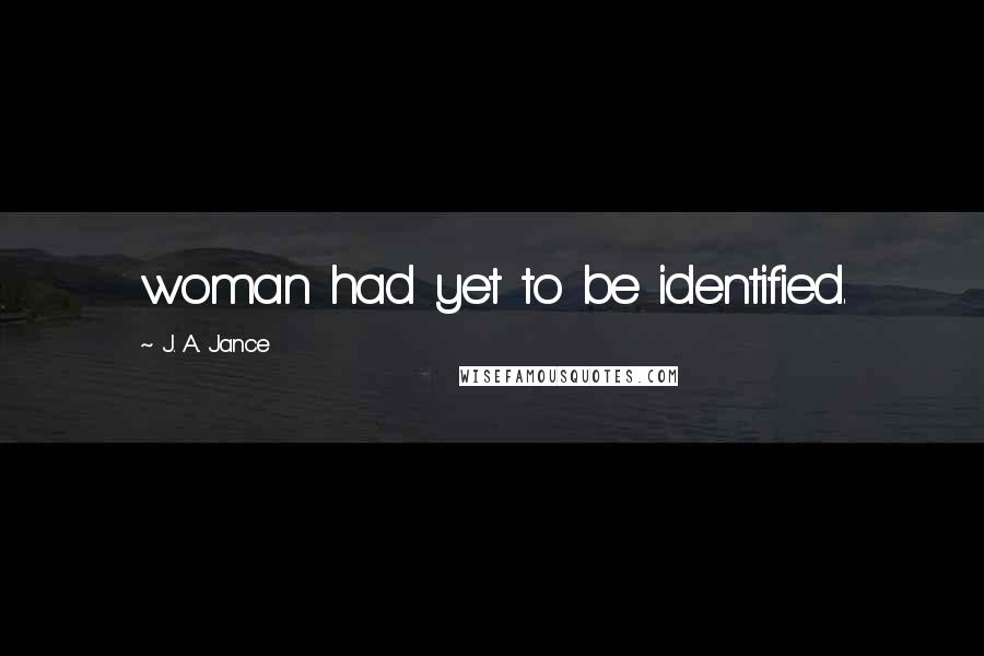 J. A. Jance Quotes: woman had yet to be identified.