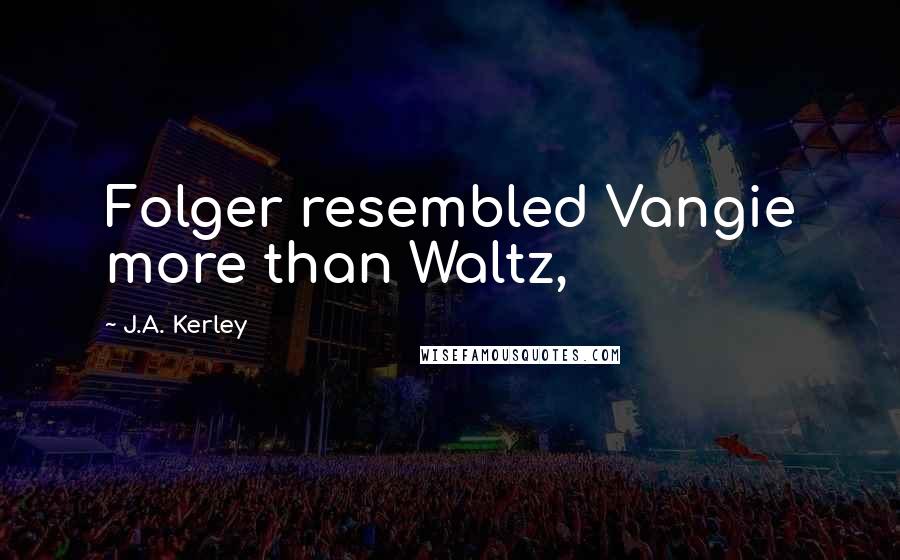 J.A. Kerley Quotes: Folger resembled Vangie more than Waltz,