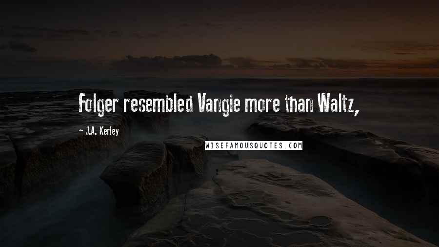 J.A. Kerley Quotes: Folger resembled Vangie more than Waltz,